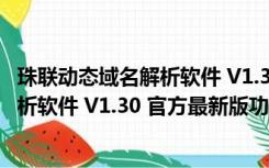 珠联动态域名解析软件 V1.30 官方最新版（珠联动态域名解析软件 V1.30 官方最新版功能简介）