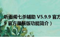 听雨阁七杀辅助 V5.9.9 官方最新版（听雨阁七杀辅助 V5.9.9 官方最新版功能简介）