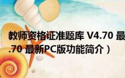 教师资格证准题库 V4.70 最新PC版（教师资格证准题库 V4.70 最新PC版功能简介）