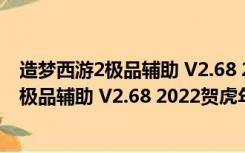 造梦西游2极品辅助 V2.68 2022贺虎年豪华版（造梦西游2极品辅助 V2.68 2022贺虎年豪华版功能简介）