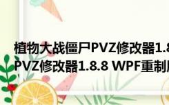 植物大战僵尸PVZ修改器1.8.8 WPF重制版（植物大战僵尸PVZ修改器1.8.8 WPF重制版功能简介）