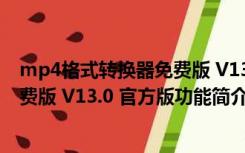 mp4格式转换器免费版 V13.0 官方版（mp4格式转换器免费版 V13.0 官方版功能简介）