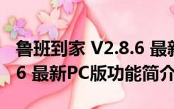 鲁班到家 V2.8.6 最新PC版（鲁班到家 V2.8.6 最新PC版功能简介）