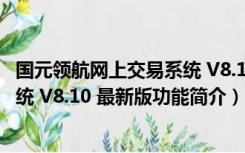 国元领航网上交易系统 V8.10 最新版（国元领航网上交易系统 V8.10 最新版功能简介）