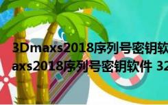 3Dmaxs2018序列号密钥软件 32/64位 绿色免费版（3Dmaxs2018序列号密钥软件 32/64位 绿色免费版功能简介）