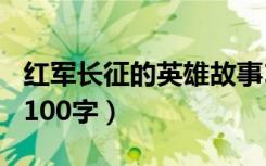 红军长征的英雄故事100字（红军长征的故事100字）