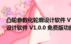 凸轮参数化轮廓设计软件 V1.0.0 免费版（凸轮参数化轮廓设计软件 V1.0.0 免费版功能简介）