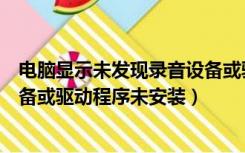 电脑显示未发现录音设备或驱动程序未安装（未发现录音设备或驱动程序未安装）