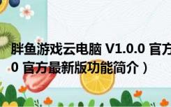 胖鱼游戏云电脑 V1.0.0 官方最新版（胖鱼游戏云电脑 V1.0.0 官方最新版功能简介）