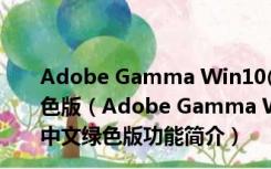 Adobe Gamma Win10(显示器调整工具) V2007 中文绿色版（Adobe Gamma Win10(显示器调整工具) V2007 中文绿色版功能简介）