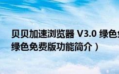 贝贝加速浏览器 V3.0 绿色免费版（贝贝加速浏览器 V3.0 绿色免费版功能简介）