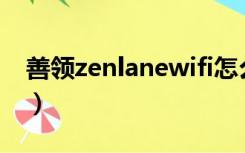 善领zenlanewifi怎么开（zenlane善领升级）