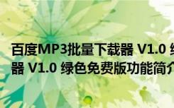 百度MP3批量下载器 V1.0 绿色免费版（百度MP3批量下载器 V1.0 绿色免费版功能简介）