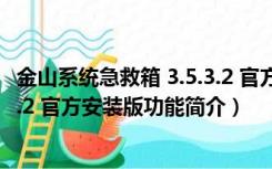 金山系统急救箱 3.5.3.2 官方安装版（金山系统急救箱 3.5.3.2 官方安装版功能简介）