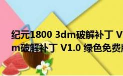 纪元1800 3dm破解补丁 V1.0 绿色免费版（纪元1800 3dm破解补丁 V1.0 绿色免费版功能简介）