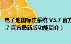 电子地图标注系统 V5.7 官方最新版（电子地图标注系统 V5.7 官方最新版功能简介）