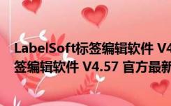 LabelSoft标签编辑软件 V4.57 官方最新版（LabelSoft标签编辑软件 V4.57 官方最新版功能简介）