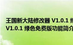 王国新大陆修改器 V1.0.1 绿色免费版（王国新大陆修改器 V1.0.1 绿色免费版功能简介）