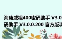 海康威视400密码助手 V3.0.0.200 官方版（海康威视400密码助手 V3.0.0.200 官方版功能简介）