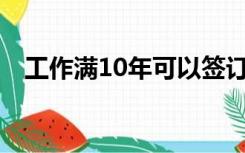 工作满10年可以签订无固定期限劳动合同