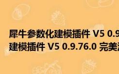 犀牛参数化建模插件 V5 0.9.76.0 完美汉化版（犀牛参数化建模插件 V5 0.9.76.0 完美汉化版功能简介）