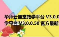 华师云课堂教学平台 V3.0.0.50 官方最新版（华师云课堂教学平台 V3.0.0.50 官方最新版功能简介）