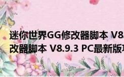 迷你世界GG修改器脚本 V8.9.3 PC最新版（迷你世界GG修改器脚本 V8.9.3 PC最新版功能简介）