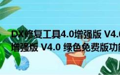 DX修复工具4.0增强版 V4.0 绿色免费版（DX修复工具4.0增强版 V4.0 绿色免费版功能简介）