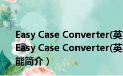 Easy Case Converter(英文大小写转换软件) 绿色免费版（Easy Case Converter(英文大小写转换软件) 绿色免费版功能简介）