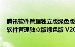 腾讯软件管理独立版绿色版 V2021.04.08 免安装版（腾讯软件管理独立版绿色版 V2021.04.08 免安装版功能简介）