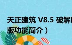 天正建筑 V8.5 破解版（天正建筑 V8.5 破解版功能简介）