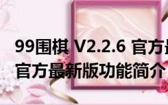 99围棋 V2.2.6 官方最新版（99围棋 V2.2.6 官方最新版功能简介）