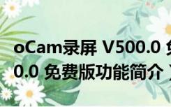 oCam录屏 V500.0 免费版（oCam录屏 V500.0 免费版功能简介）