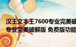 汉王文本王7600专业完美破解版 免费版（汉王文本王7600专业完美破解版 免费版功能简介）