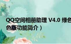 QQ空间相册助理 V4.0 绿色版（QQ空间相册助理 V4.0 绿色版功能简介）