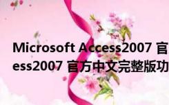 Microsoft Access2007 官方中文完整版（Microsoft Access2007 官方中文完整版功能简介）