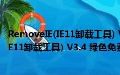 RemoveIE(IE11卸载工具) V3.4 绿色免费版（RemoveIE(IE11卸载工具) V3.4 绿色免费版功能简介）