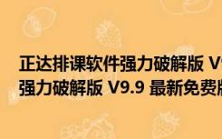 正达排课软件强力破解版 V9.9 最新免费版（正达排课软件强力破解版 V9.9 最新免费版功能简介）