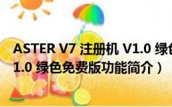 ASTER V7 注册机 V1.0 绿色免费版（ASTER V7 注册机 V1.0 绿色免费版功能简介）