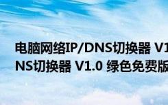 电脑网络IP/DNS切换器 V1.0 绿色免费版（电脑网络IP/DNS切换器 V1.0 绿色免费版功能简介）