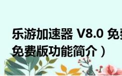 乐游加速器 V8.0 免费版（乐游加速器 V8.0 免费版功能简介）