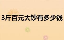 3斤百元大钞有多少钱（3斤百元大钞多少钱）