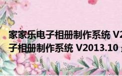 家家乐电子相册制作系统 V2013.10 最新破解版（家家乐电子相册制作系统 V2013.10 最新破解版功能简介）