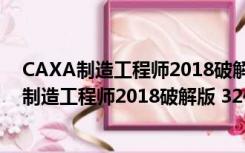 CAXA制造工程师2018破解版 32位/64位 免费版（CAXA制造工程师2018破解版 32位/64位 免费版功能简介）