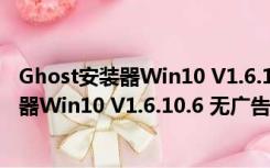 Ghost安装器Win10 V1.6.10.6 无广告绿色版（Ghost安装器Win10 V1.6.10.6 无广告绿色版功能简介）