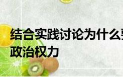 结合实践讨论为什么要限制政治权力如何限制政治权力