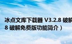 冰点文库下载器 V3.2.8 破解免费版（冰点文库下载器 V3.2.8 破解免费版功能简介）