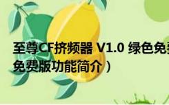 至尊CF挤频器 V1.0 绿色免费版（至尊CF挤频器 V1.0 绿色免费版功能简介）