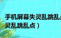 手机屏幕失灵乱跳乱点怎么解决（手机屏幕失灵乱跳乱点）