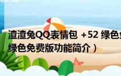 渣渣兔QQ表情包 +52 绿色免费版（渣渣兔QQ表情包 +52 绿色免费版功能简介）